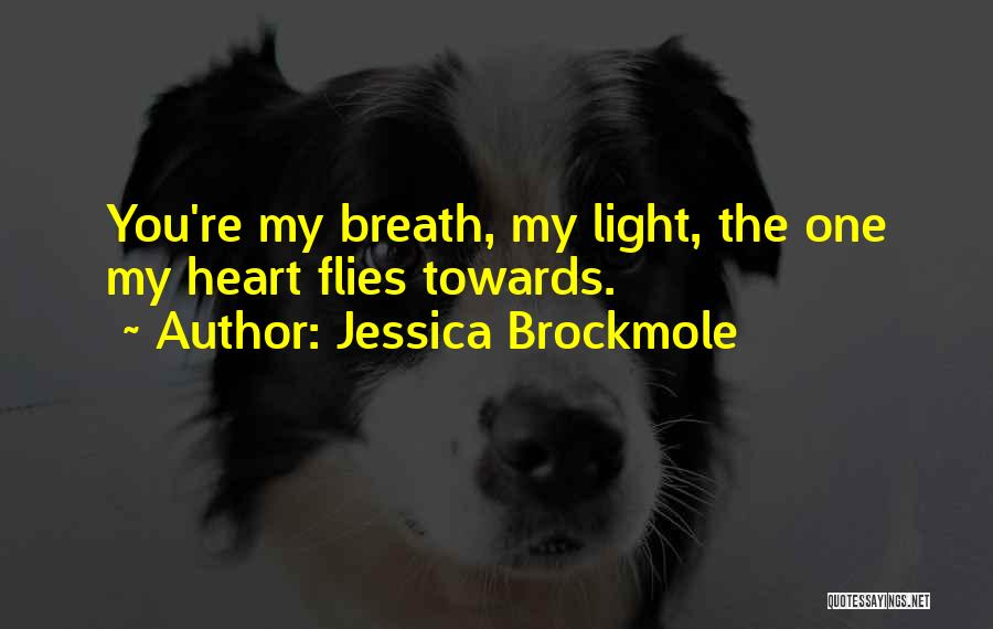 Jessica Brockmole Quotes: You're My Breath, My Light, The One My Heart Flies Towards.
