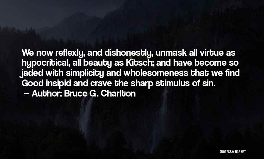 Bruce G. Charlton Quotes: We Now Reflexly, And Dishonestly, Unmask All Virtue As Hypocritical, All Beauty As Kitsch; And Have Become So Jaded With