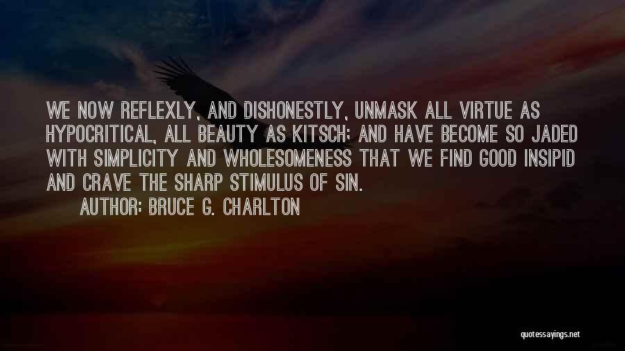 Bruce G. Charlton Quotes: We Now Reflexly, And Dishonestly, Unmask All Virtue As Hypocritical, All Beauty As Kitsch; And Have Become So Jaded With