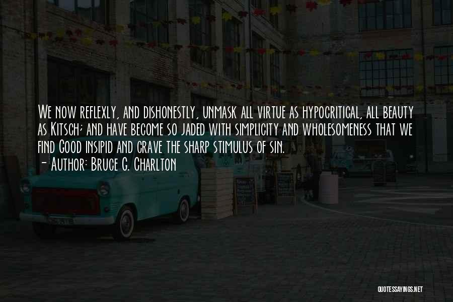 Bruce G. Charlton Quotes: We Now Reflexly, And Dishonestly, Unmask All Virtue As Hypocritical, All Beauty As Kitsch; And Have Become So Jaded With