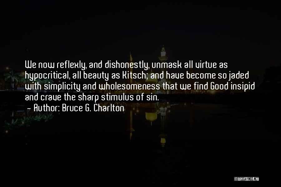 Bruce G. Charlton Quotes: We Now Reflexly, And Dishonestly, Unmask All Virtue As Hypocritical, All Beauty As Kitsch; And Have Become So Jaded With