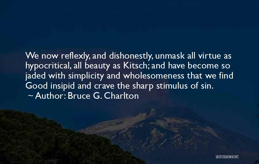 Bruce G. Charlton Quotes: We Now Reflexly, And Dishonestly, Unmask All Virtue As Hypocritical, All Beauty As Kitsch; And Have Become So Jaded With