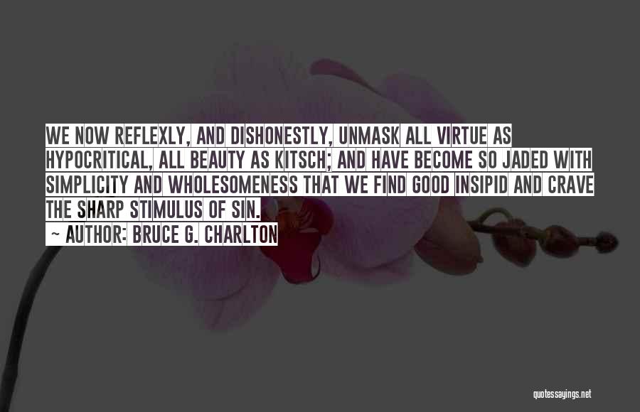 Bruce G. Charlton Quotes: We Now Reflexly, And Dishonestly, Unmask All Virtue As Hypocritical, All Beauty As Kitsch; And Have Become So Jaded With