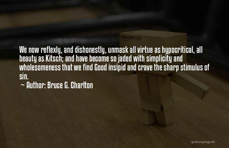 Bruce G. Charlton Quotes: We Now Reflexly, And Dishonestly, Unmask All Virtue As Hypocritical, All Beauty As Kitsch; And Have Become So Jaded With