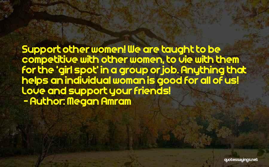 Megan Amram Quotes: Support Other Women! We Are Taught To Be Competitive With Other Women, To Vie With Them For The 'girl Spot'