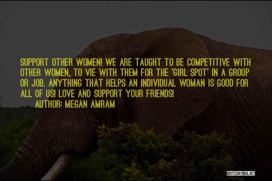 Megan Amram Quotes: Support Other Women! We Are Taught To Be Competitive With Other Women, To Vie With Them For The 'girl Spot'