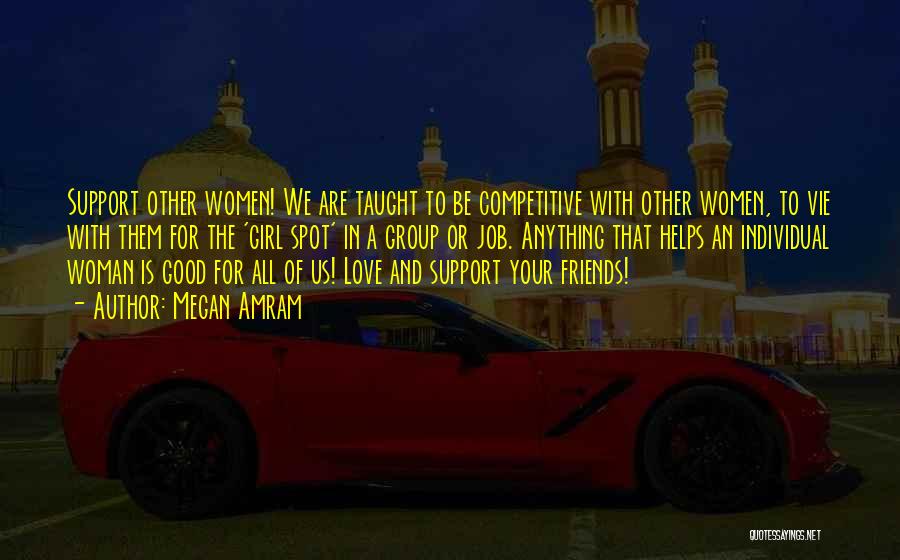 Megan Amram Quotes: Support Other Women! We Are Taught To Be Competitive With Other Women, To Vie With Them For The 'girl Spot'