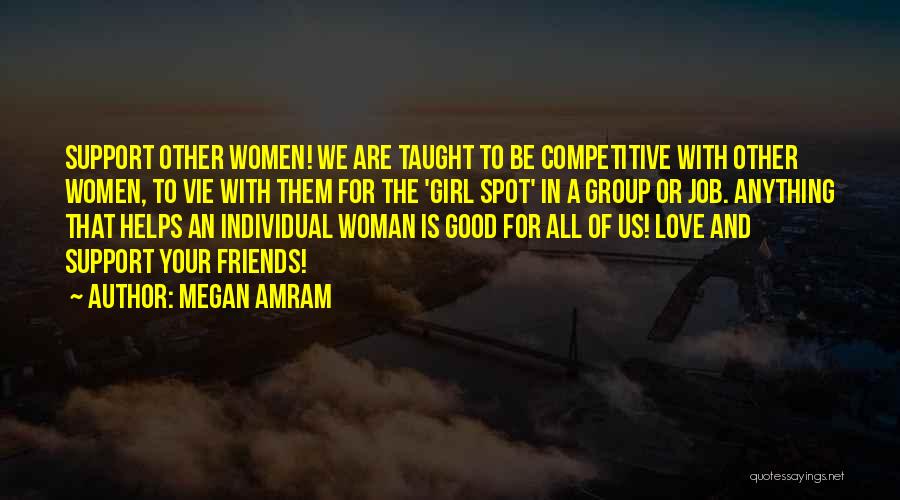 Megan Amram Quotes: Support Other Women! We Are Taught To Be Competitive With Other Women, To Vie With Them For The 'girl Spot'