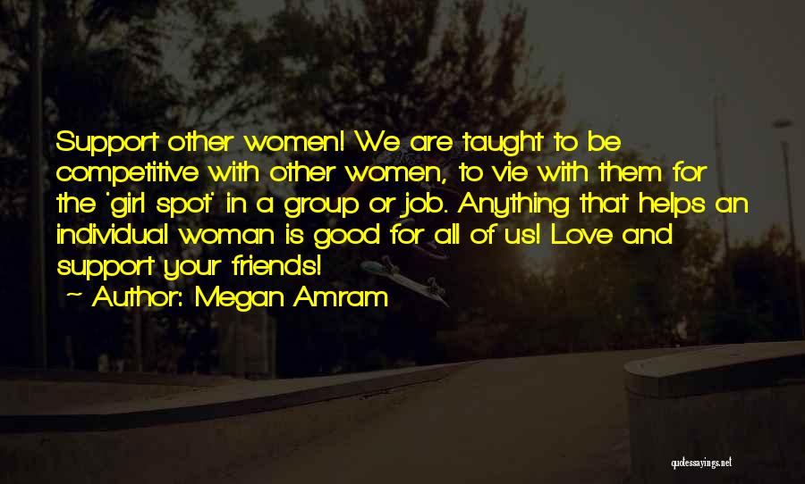 Megan Amram Quotes: Support Other Women! We Are Taught To Be Competitive With Other Women, To Vie With Them For The 'girl Spot'