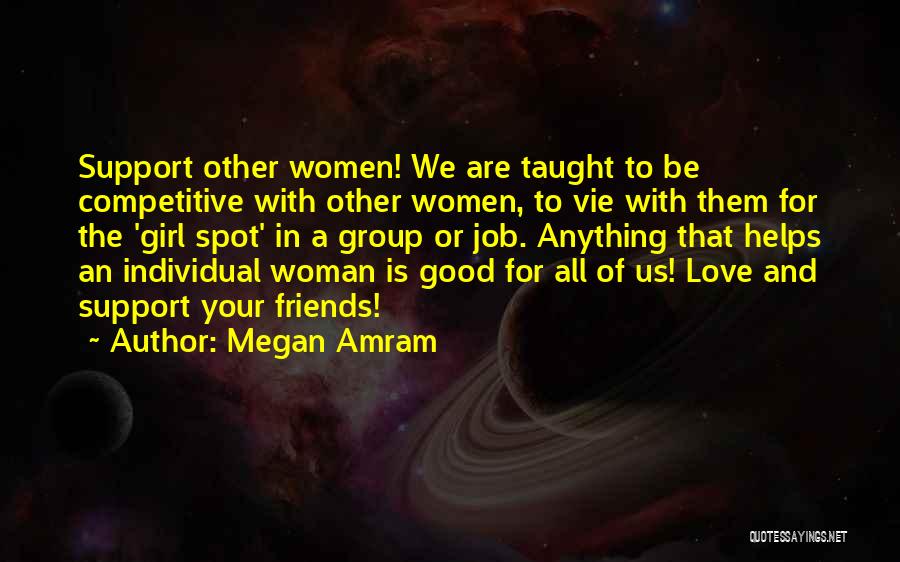 Megan Amram Quotes: Support Other Women! We Are Taught To Be Competitive With Other Women, To Vie With Them For The 'girl Spot'