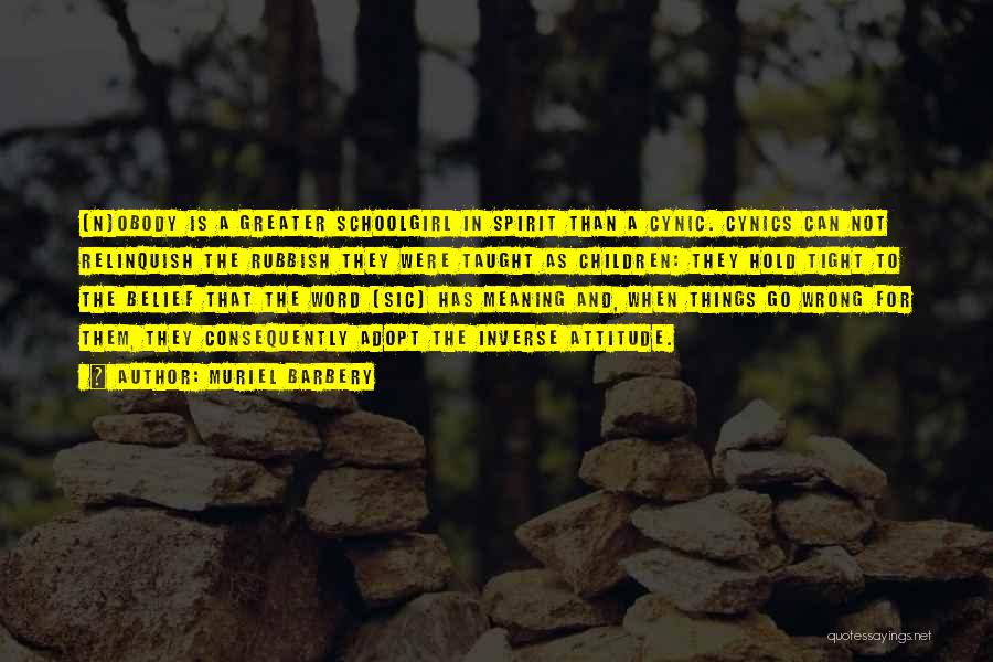 Muriel Barbery Quotes: [n]obody Is A Greater Schoolgirl In Spirit Than A Cynic. Cynics Can Not Relinquish The Rubbish They Were Taught As