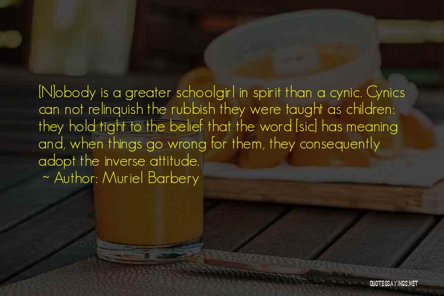 Muriel Barbery Quotes: [n]obody Is A Greater Schoolgirl In Spirit Than A Cynic. Cynics Can Not Relinquish The Rubbish They Were Taught As