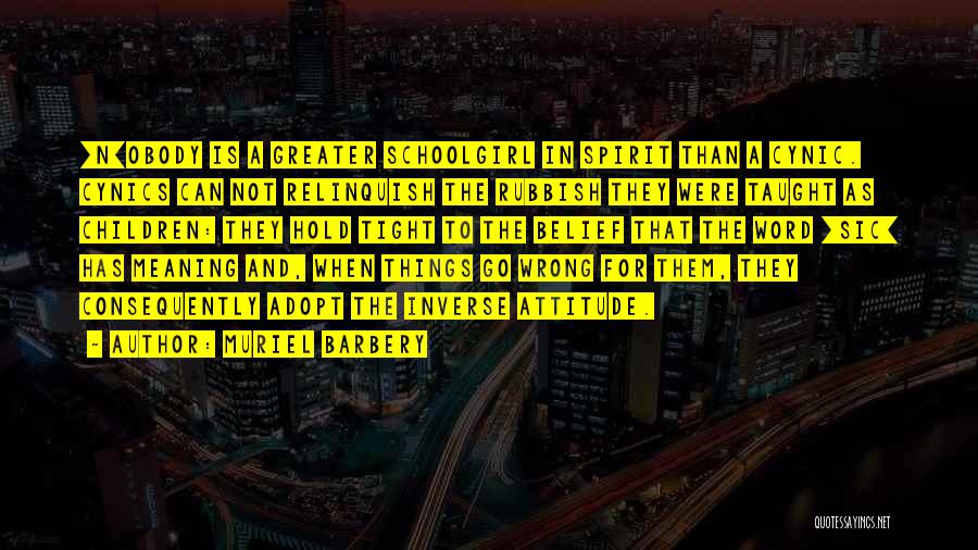 Muriel Barbery Quotes: [n]obody Is A Greater Schoolgirl In Spirit Than A Cynic. Cynics Can Not Relinquish The Rubbish They Were Taught As