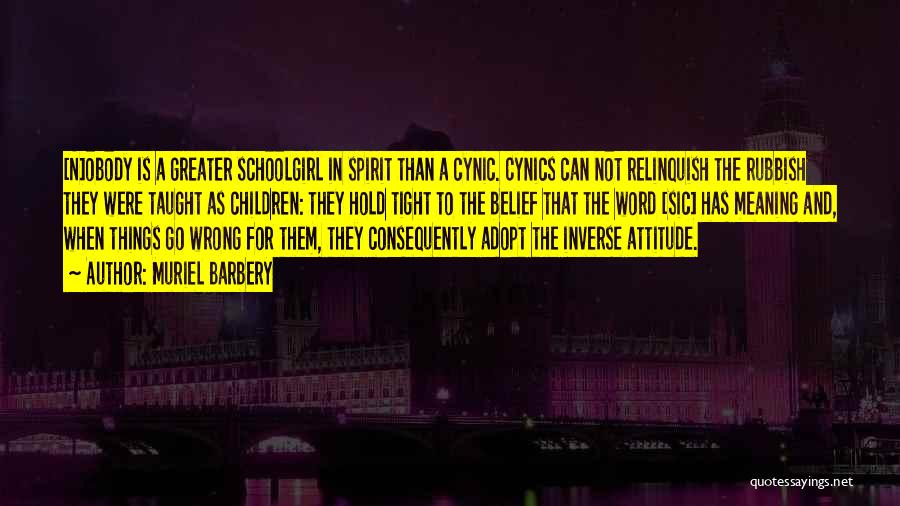 Muriel Barbery Quotes: [n]obody Is A Greater Schoolgirl In Spirit Than A Cynic. Cynics Can Not Relinquish The Rubbish They Were Taught As