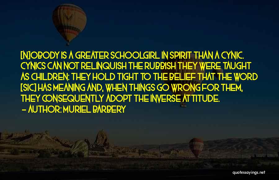 Muriel Barbery Quotes: [n]obody Is A Greater Schoolgirl In Spirit Than A Cynic. Cynics Can Not Relinquish The Rubbish They Were Taught As