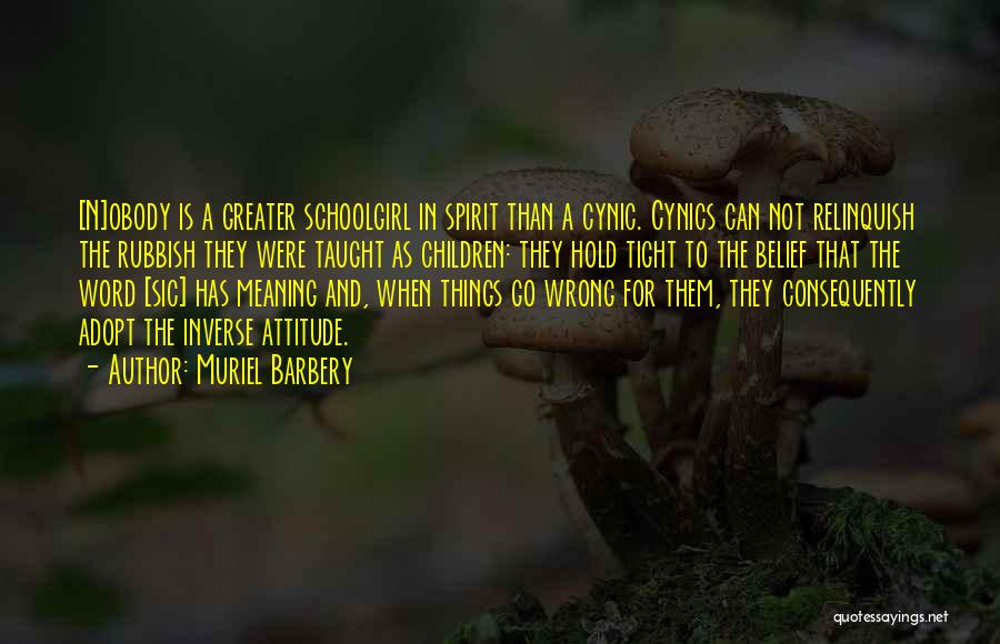 Muriel Barbery Quotes: [n]obody Is A Greater Schoolgirl In Spirit Than A Cynic. Cynics Can Not Relinquish The Rubbish They Were Taught As