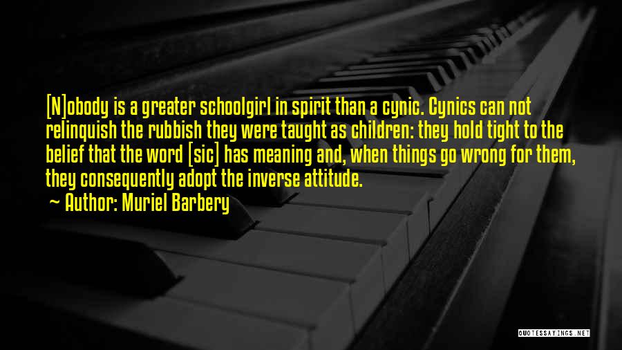 Muriel Barbery Quotes: [n]obody Is A Greater Schoolgirl In Spirit Than A Cynic. Cynics Can Not Relinquish The Rubbish They Were Taught As