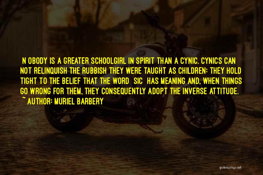 Muriel Barbery Quotes: [n]obody Is A Greater Schoolgirl In Spirit Than A Cynic. Cynics Can Not Relinquish The Rubbish They Were Taught As