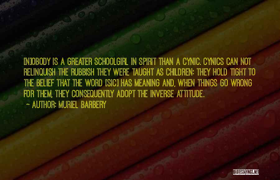 Muriel Barbery Quotes: [n]obody Is A Greater Schoolgirl In Spirit Than A Cynic. Cynics Can Not Relinquish The Rubbish They Were Taught As