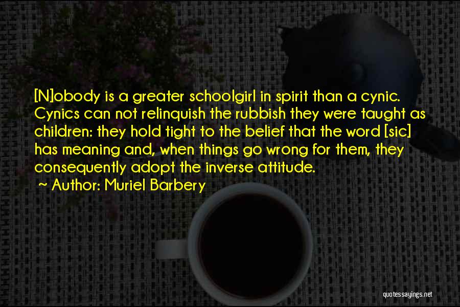 Muriel Barbery Quotes: [n]obody Is A Greater Schoolgirl In Spirit Than A Cynic. Cynics Can Not Relinquish The Rubbish They Were Taught As