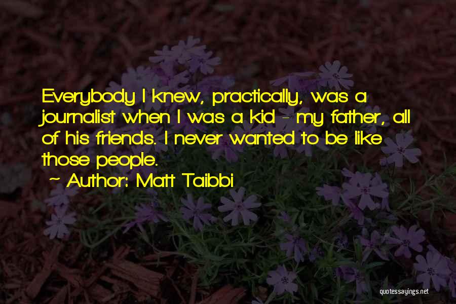 Matt Taibbi Quotes: Everybody I Knew, Practically, Was A Journalist When I Was A Kid - My Father, All Of His Friends. I