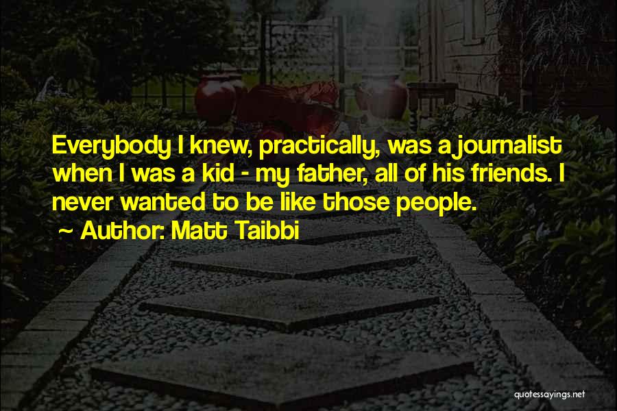 Matt Taibbi Quotes: Everybody I Knew, Practically, Was A Journalist When I Was A Kid - My Father, All Of His Friends. I