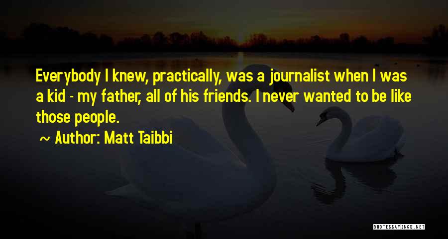 Matt Taibbi Quotes: Everybody I Knew, Practically, Was A Journalist When I Was A Kid - My Father, All Of His Friends. I