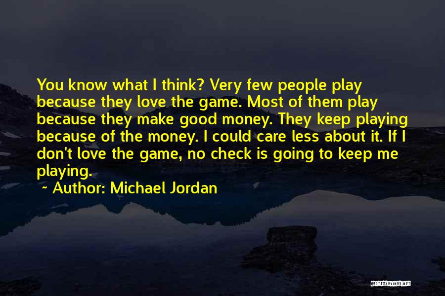 Michael Jordan Quotes: You Know What I Think? Very Few People Play Because They Love The Game. Most Of Them Play Because They