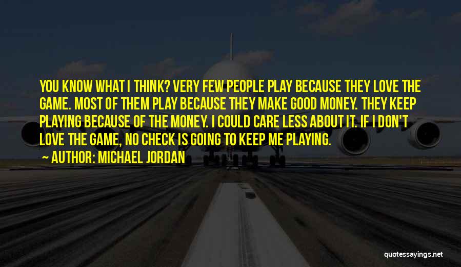 Michael Jordan Quotes: You Know What I Think? Very Few People Play Because They Love The Game. Most Of Them Play Because They