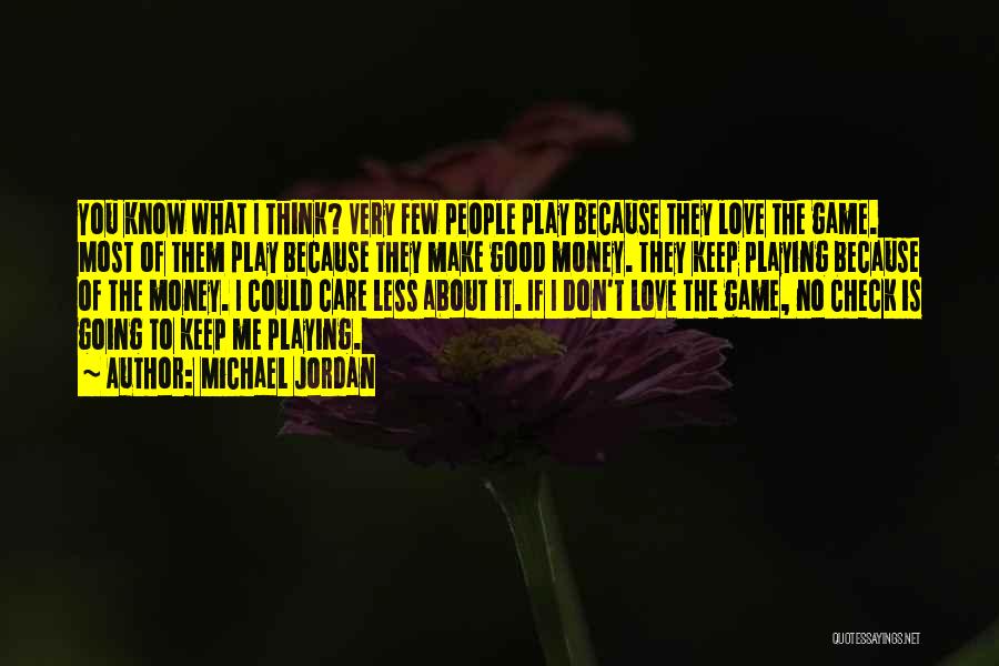 Michael Jordan Quotes: You Know What I Think? Very Few People Play Because They Love The Game. Most Of Them Play Because They