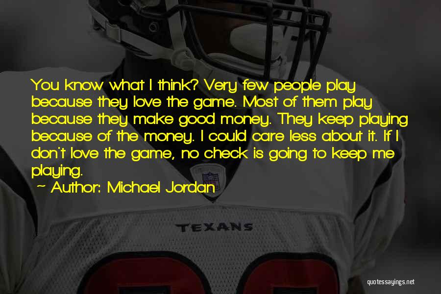 Michael Jordan Quotes: You Know What I Think? Very Few People Play Because They Love The Game. Most Of Them Play Because They