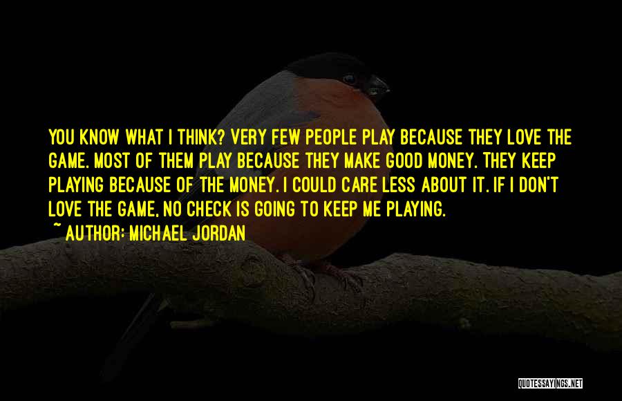 Michael Jordan Quotes: You Know What I Think? Very Few People Play Because They Love The Game. Most Of Them Play Because They