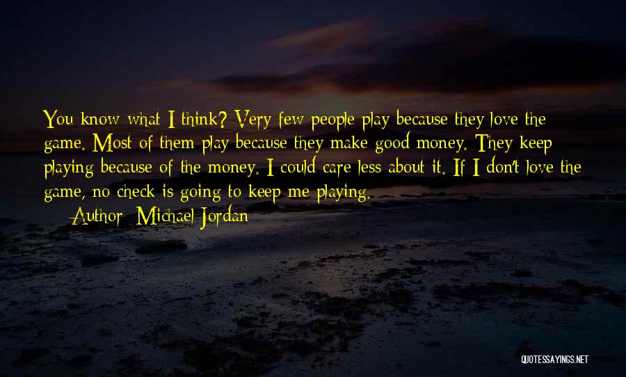 Michael Jordan Quotes: You Know What I Think? Very Few People Play Because They Love The Game. Most Of Them Play Because They