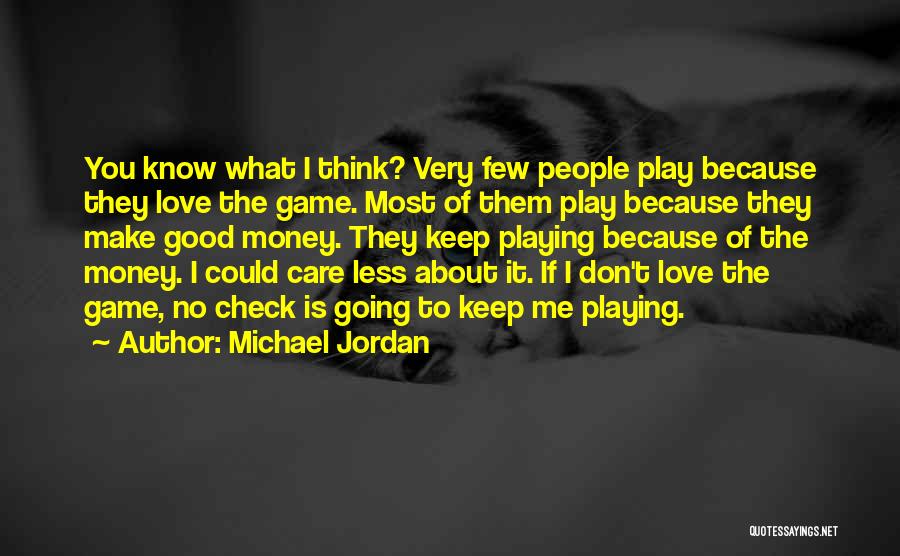 Michael Jordan Quotes: You Know What I Think? Very Few People Play Because They Love The Game. Most Of Them Play Because They