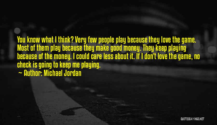 Michael Jordan Quotes: You Know What I Think? Very Few People Play Because They Love The Game. Most Of Them Play Because They