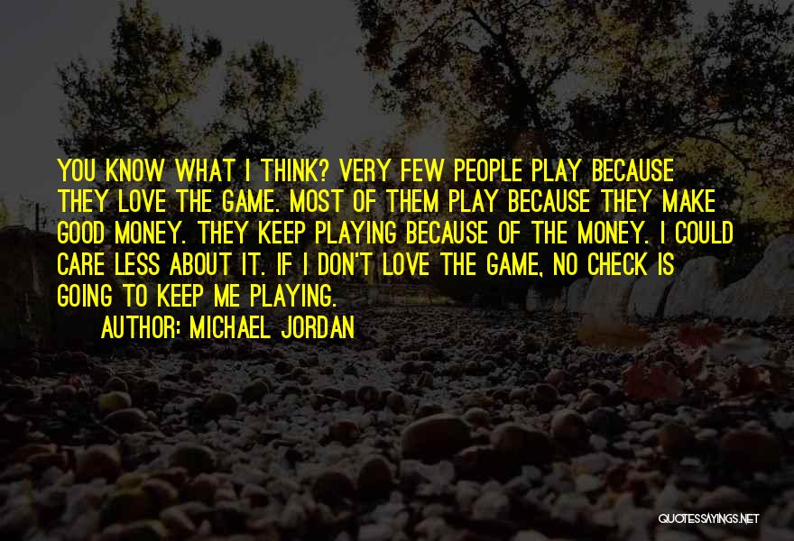 Michael Jordan Quotes: You Know What I Think? Very Few People Play Because They Love The Game. Most Of Them Play Because They