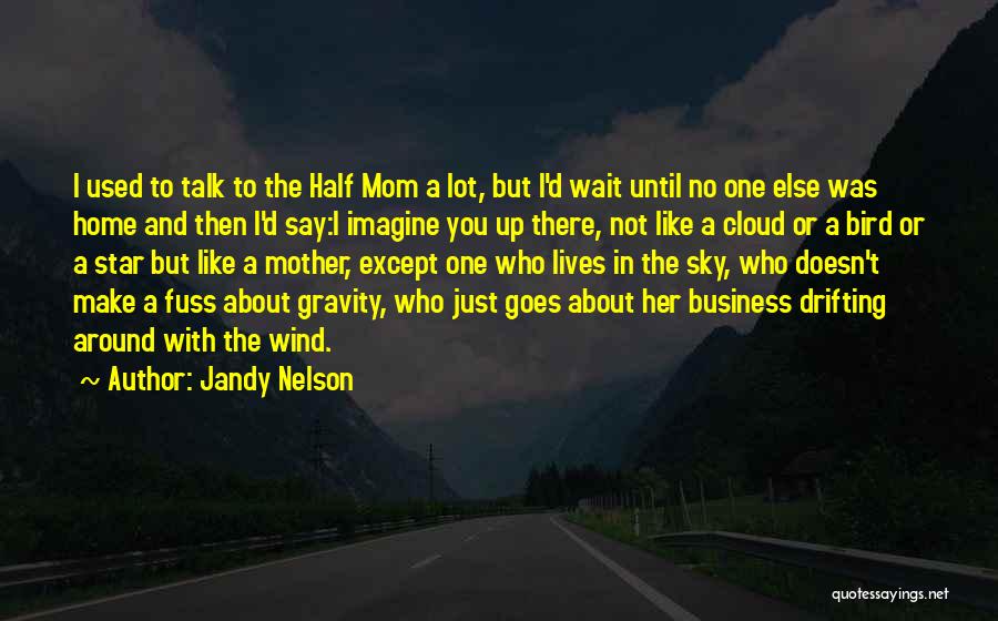 Jandy Nelson Quotes: I Used To Talk To The Half Mom A Lot, But I'd Wait Until No One Else Was Home And