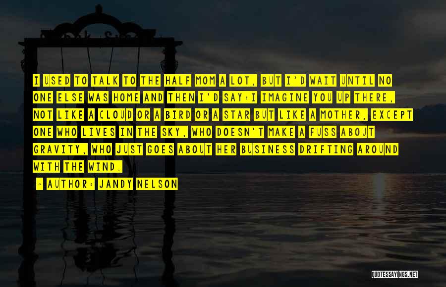 Jandy Nelson Quotes: I Used To Talk To The Half Mom A Lot, But I'd Wait Until No One Else Was Home And