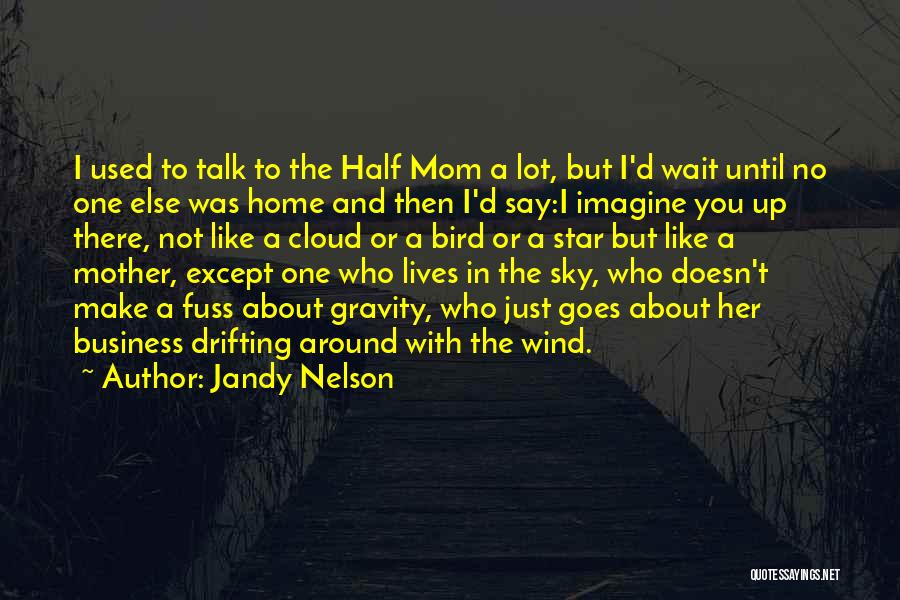 Jandy Nelson Quotes: I Used To Talk To The Half Mom A Lot, But I'd Wait Until No One Else Was Home And