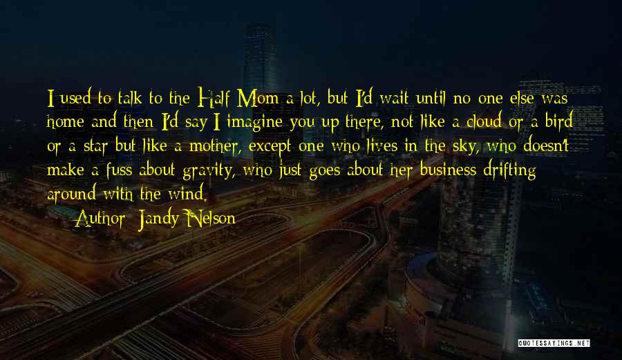 Jandy Nelson Quotes: I Used To Talk To The Half Mom A Lot, But I'd Wait Until No One Else Was Home And