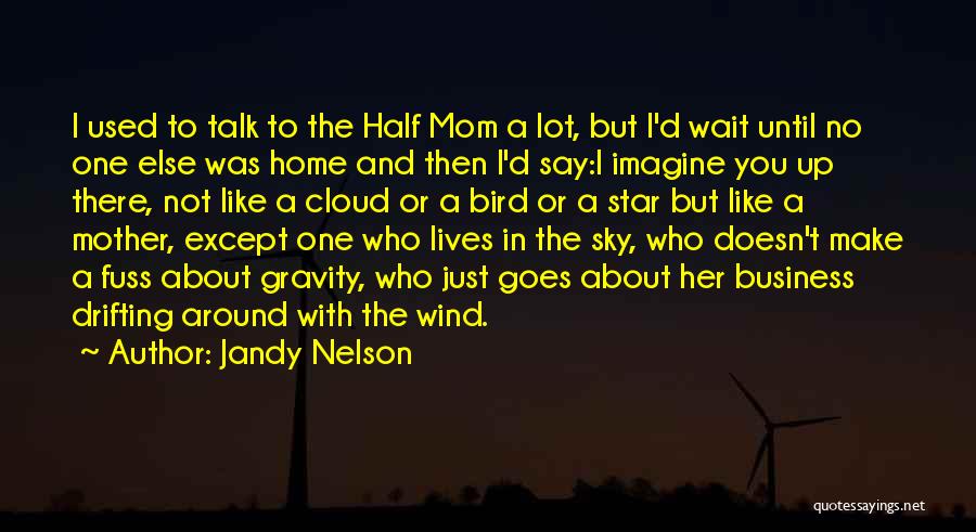 Jandy Nelson Quotes: I Used To Talk To The Half Mom A Lot, But I'd Wait Until No One Else Was Home And