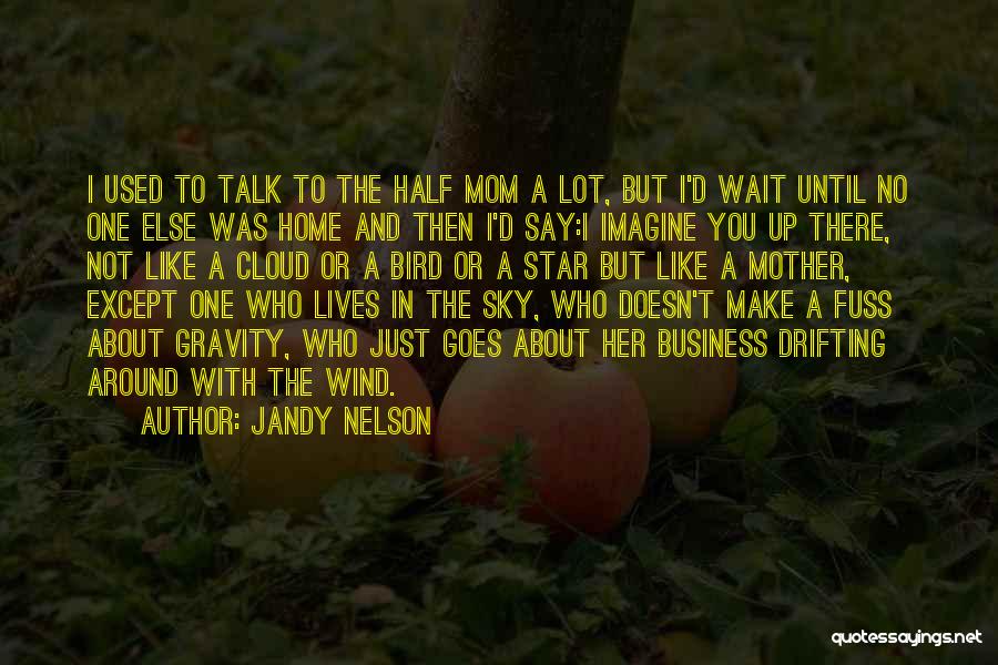 Jandy Nelson Quotes: I Used To Talk To The Half Mom A Lot, But I'd Wait Until No One Else Was Home And