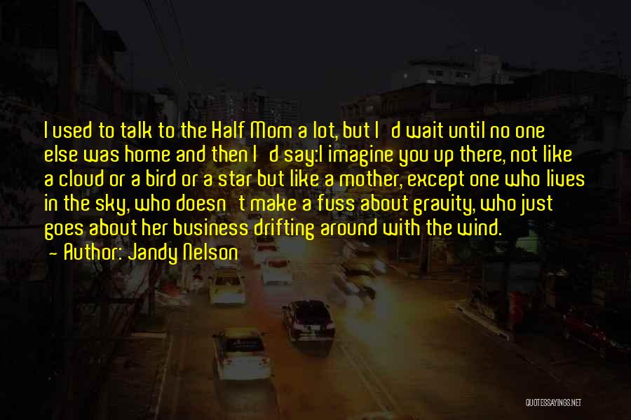 Jandy Nelson Quotes: I Used To Talk To The Half Mom A Lot, But I'd Wait Until No One Else Was Home And