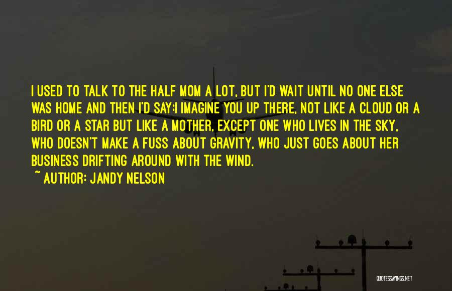 Jandy Nelson Quotes: I Used To Talk To The Half Mom A Lot, But I'd Wait Until No One Else Was Home And