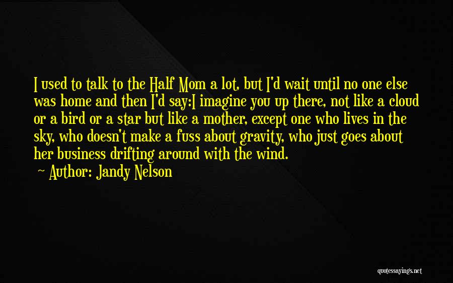 Jandy Nelson Quotes: I Used To Talk To The Half Mom A Lot, But I'd Wait Until No One Else Was Home And