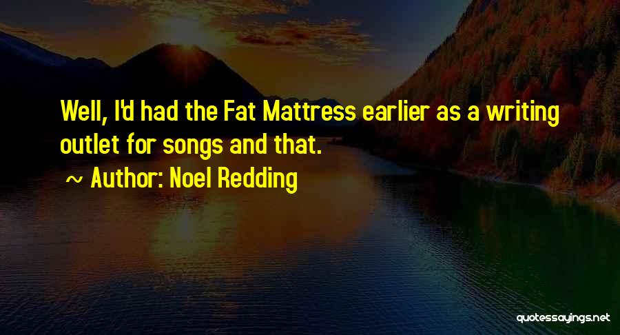 Noel Redding Quotes: Well, I'd Had The Fat Mattress Earlier As A Writing Outlet For Songs And That.