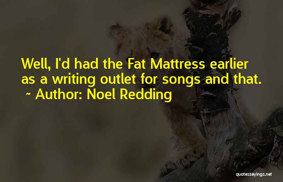 Noel Redding Quotes: Well, I'd Had The Fat Mattress Earlier As A Writing Outlet For Songs And That.