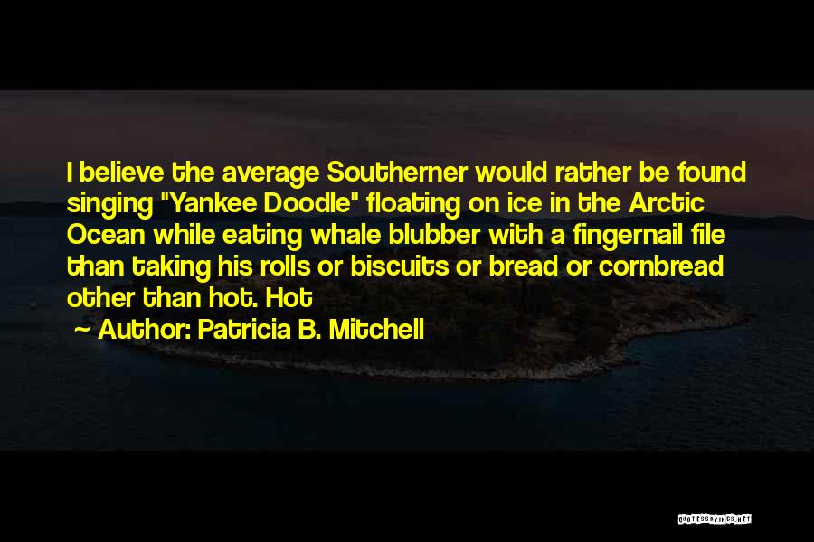 Patricia B. Mitchell Quotes: I Believe The Average Southerner Would Rather Be Found Singing Yankee Doodle Floating On Ice In The Arctic Ocean While