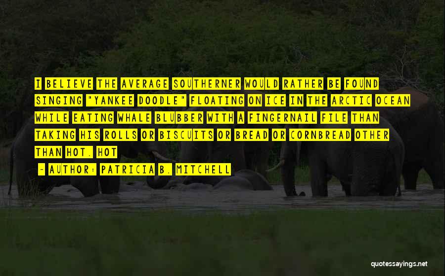 Patricia B. Mitchell Quotes: I Believe The Average Southerner Would Rather Be Found Singing Yankee Doodle Floating On Ice In The Arctic Ocean While