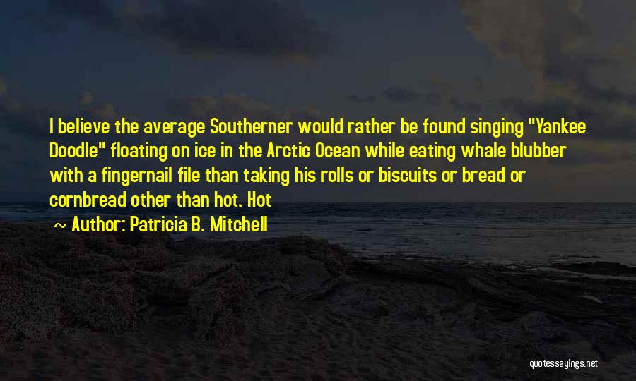 Patricia B. Mitchell Quotes: I Believe The Average Southerner Would Rather Be Found Singing Yankee Doodle Floating On Ice In The Arctic Ocean While